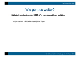10. FileMaker Konferenz | Hamburg | 16.-19. Oktober 2019
Dipl.-Ing. Michael Heider
Wie geht es weiter?
•  Bibliothek von kostenfreien REST-APIs zum Ausprobieren und Üben
https://github.com/public-apis/public-apis
 