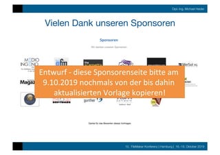 10. FileMaker Konferenz | Hamburg | 16.-19. Oktober 2019
Dipl.-Ing. Michael Heider
Vielen Dank unseren Sponsoren
Danke für das Bewerten dieses Vortrages
Entwurf	-	diese	Sponsorenseite	bitte	am	
9.10.2019	nochmals	von	der	bis	dahin	
aktualisierten	Vorlage	kopieren!	
 