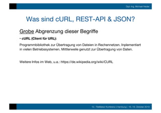 10. FileMaker Konferenz | Hamburg | 16.-19. Oktober 2019
Dipl.-Ing. Michael Heider
Was sind cURL, REST-API & JSON?
Grobe A...