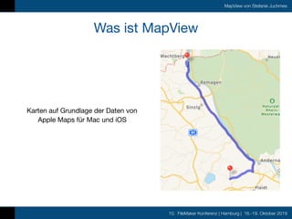 10. FileMaker Konferenz | Hamburg | 16.-19. Oktober 2019
MapView von Stefanie Juchmes
Was ist MapView
Karten auf Grundlage...
