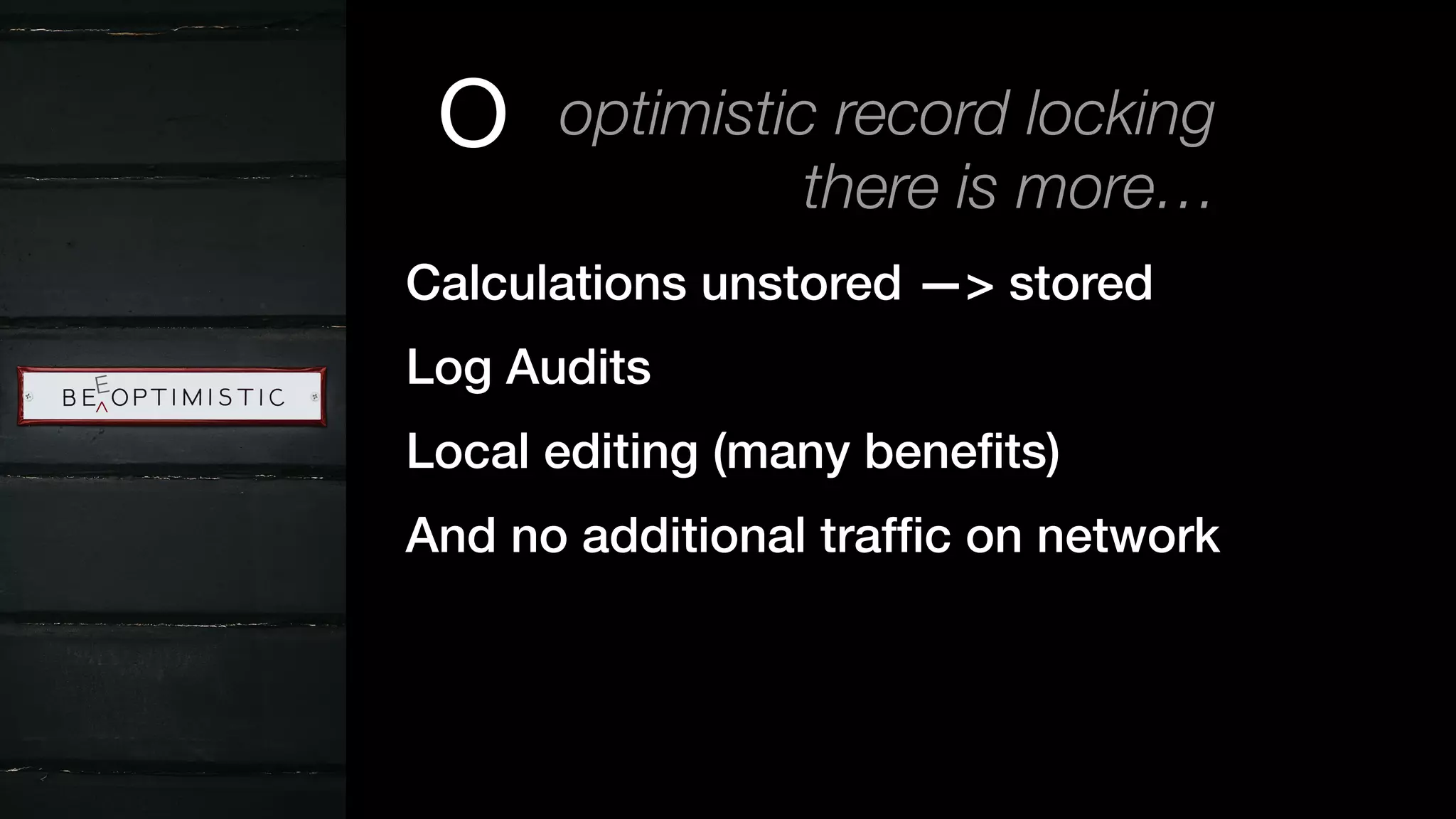 Calculations unstored —> stored
Log Audits
Local editing (many beneﬁts)
And no additional trafﬁc on network
E
^
optimistic record lockingO
there is more…
 