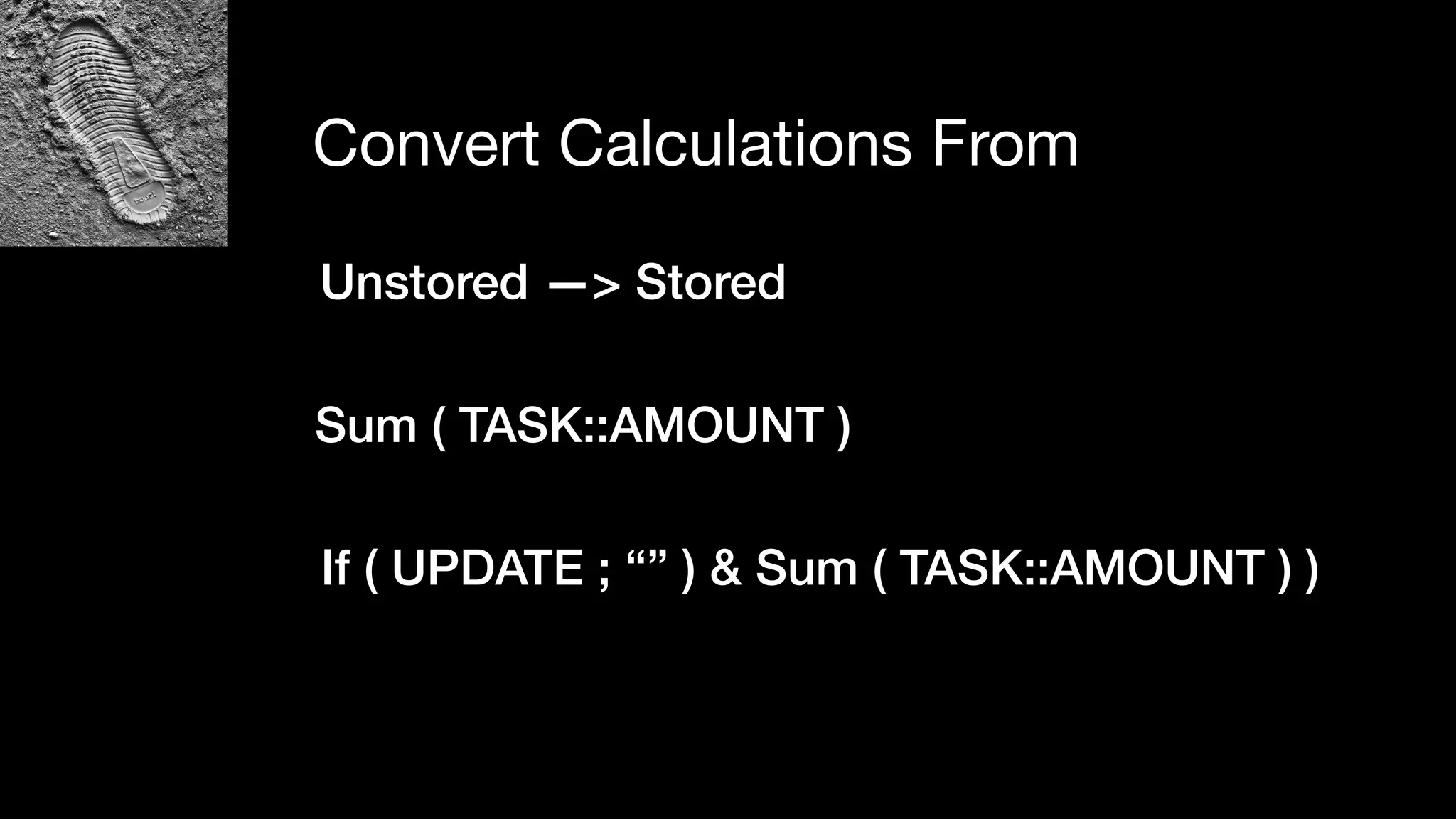 Convert Calculations From
Unstored —> Stored
Sum ( TASK::AMOUNT )
If ( UPDATE ; “” ) & Sum ( TASK::AMOUNT ) )
 
