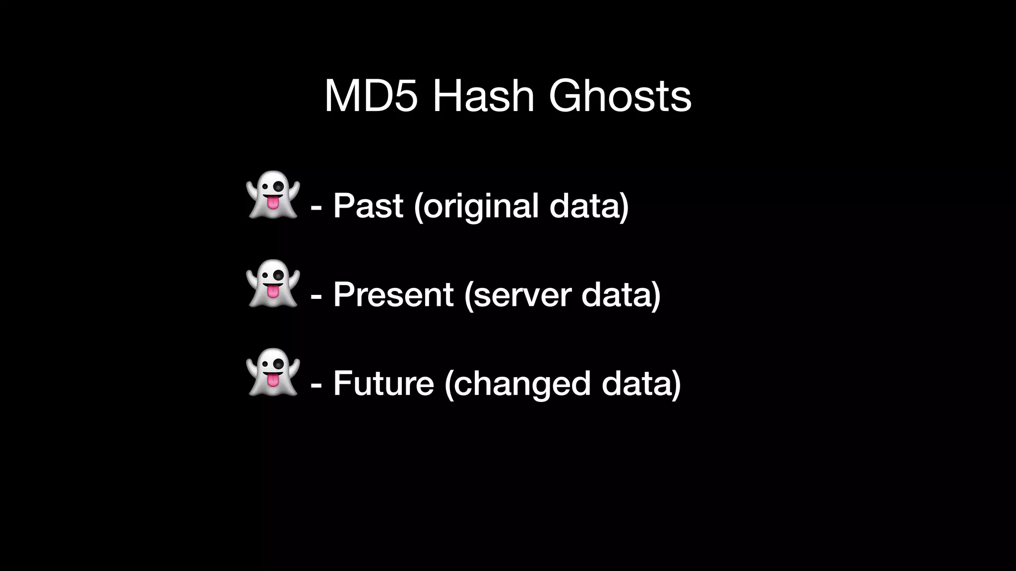 MD5 Hash Ghosts
👻 - Past (original data)
👻 - Present (server data)
👻 - Future (changed data)
 