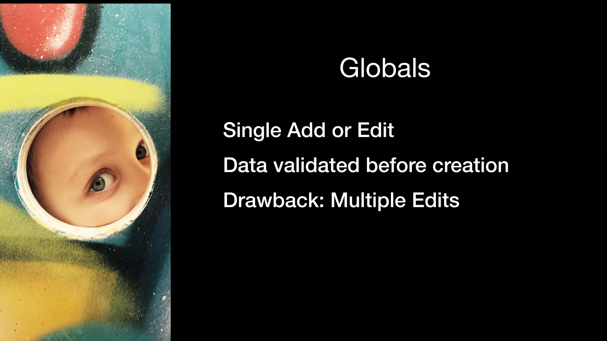 Single Add or Edit
Data validated before creation
Drawback: Multiple Edits
Globals
 