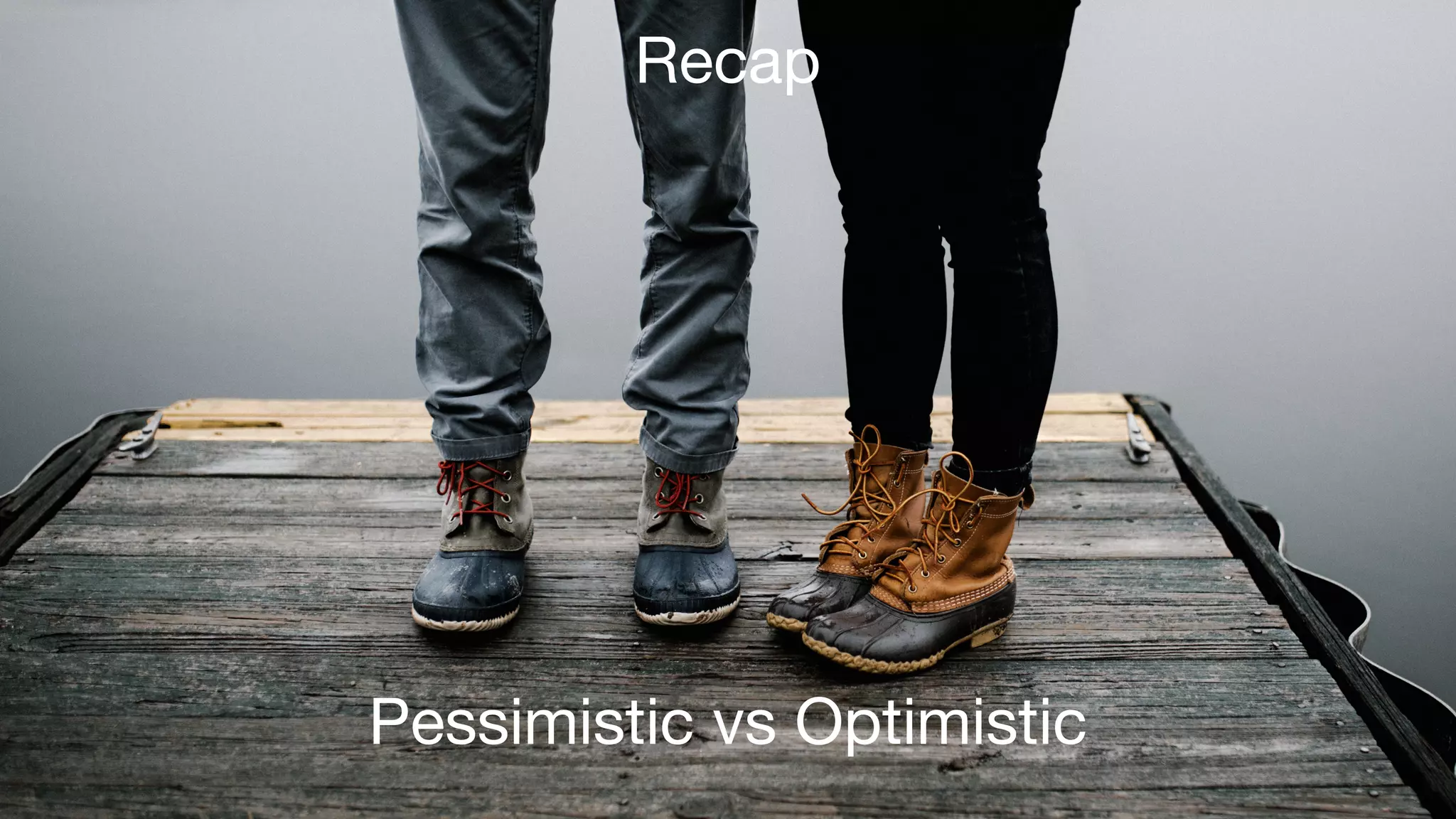 Pessimistic vs Optimistic
Recap
 