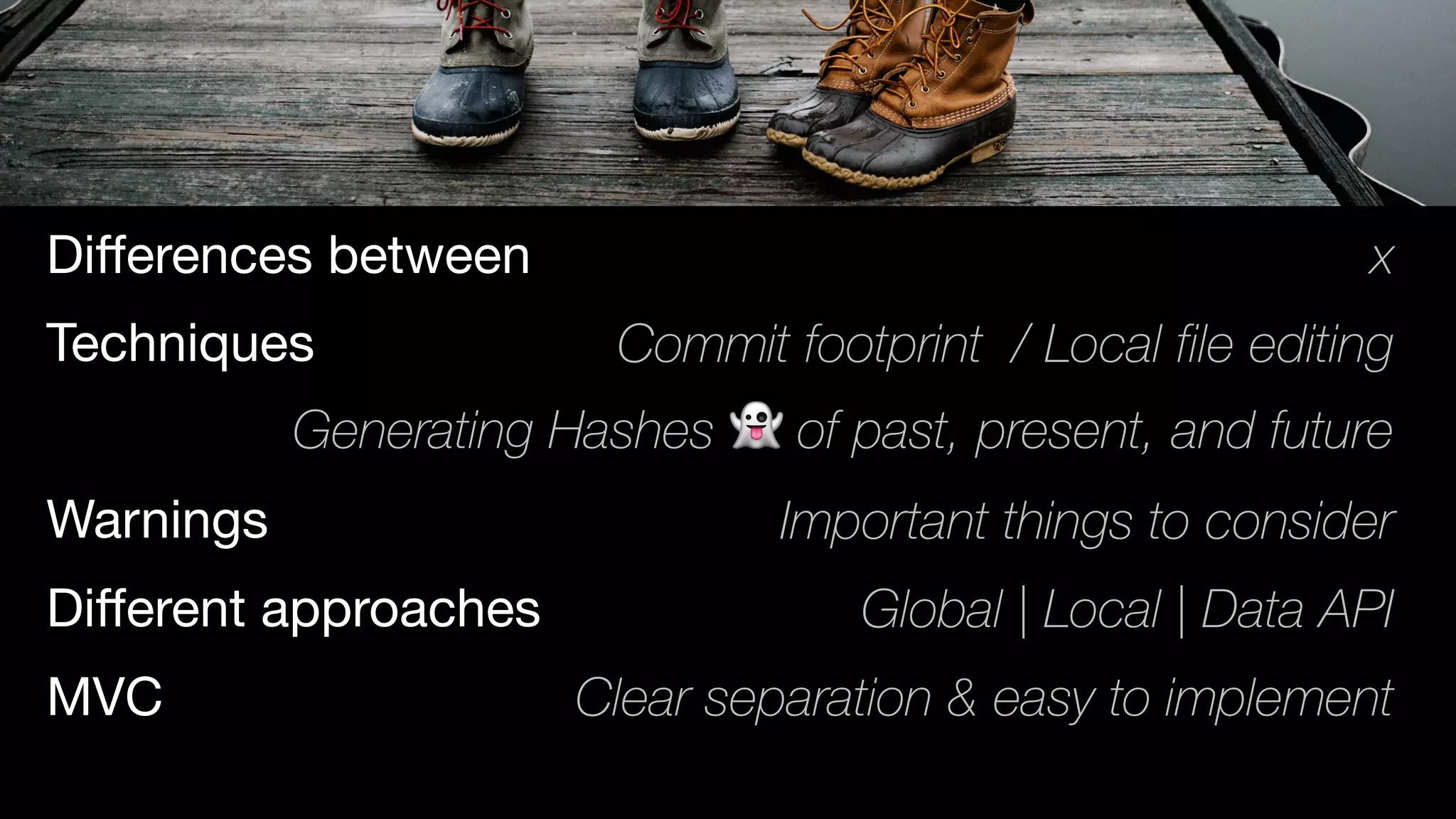 xDiﬀerences between
Techniques Commit footprint / Local file editing
Warnings Important things to consider
Diﬀerent approaches Global | Local | Data API
MVC Clear separation & easy to implement
Generating Hashes 👻 of past, present, and future
 