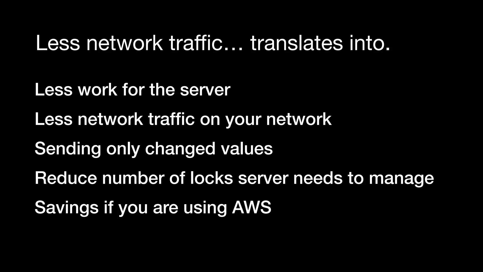 Less network traﬃc… translates into.
Less work for the server
Less network trafﬁc on your network
Sending only changed values
Reduce number of locks server needs to manage
Savings if you are using AWS
 