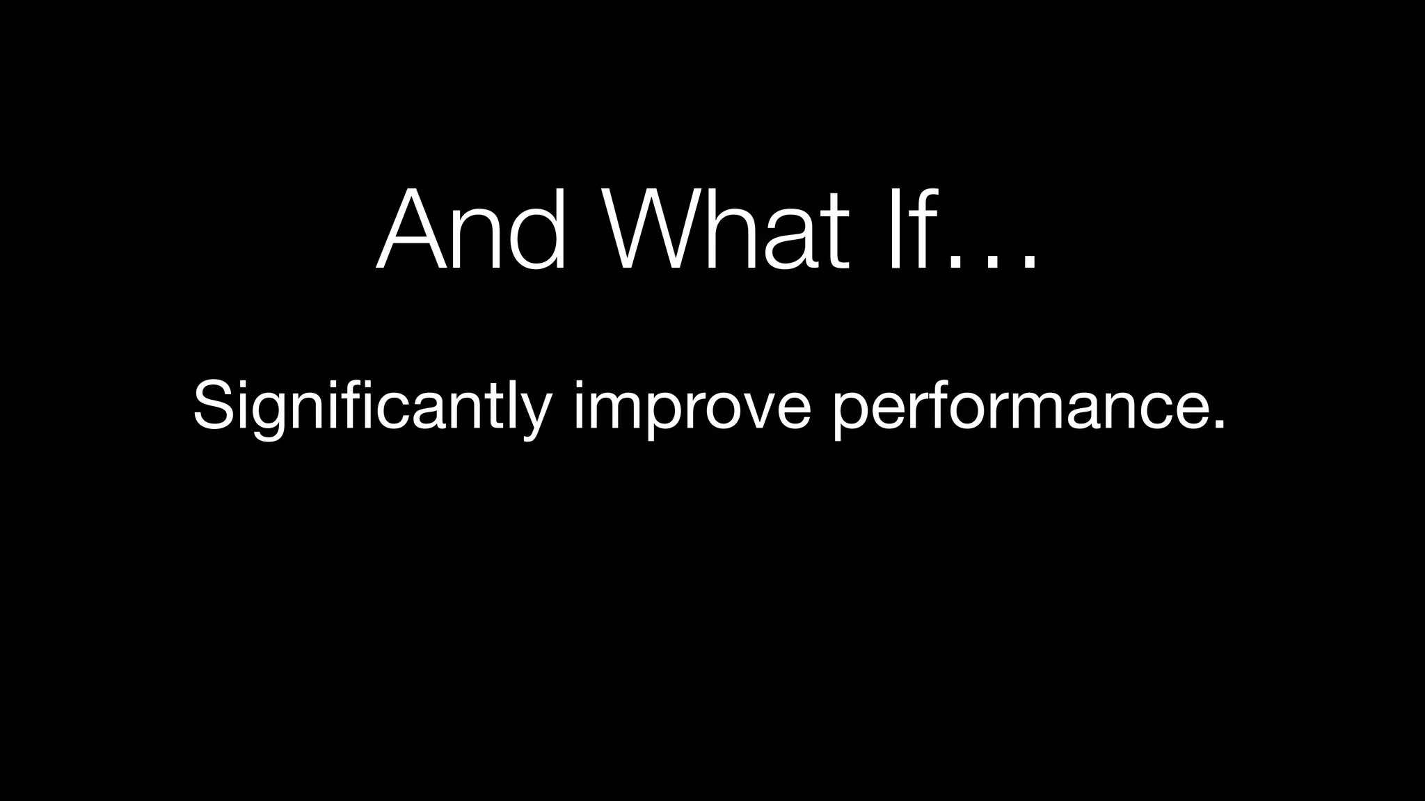 Signiﬁcantly improve performance.
And What If…
 