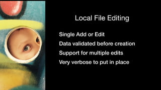 Single Add or Edit but can be multiple
Data validated before creation
Support for multiple edits
Less verbose but more com...