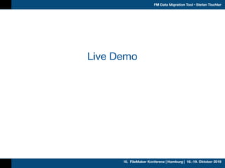 10. FileMaker Konferenz | Hamburg | 16.-19. Oktober 2019
FM Data Migration Tool • Stefan Tischler
Live Demo
 