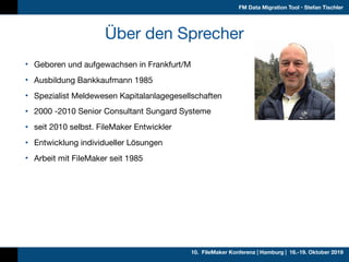 10. FileMaker Konferenz | Hamburg | 16.-19. Oktober 2019
FM Data Migration Tool • Stefan Tischler
Über den Sprecher
• Gebo...