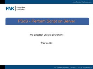 www.filemaker-konferenz.com
10. FileMaker Konferenz | Hamburg | 16.-19. Oktober 2019
Wie einsetzen und wie entwickeln?
Thomas Hirt
PSoS - Perform Script on Server
 