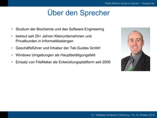 10. FileMaker Konferenz | Hamburg | 16.-19. Oktober 2019
PSoS (Perform Script on Server) – Thomas Hirt
Über den Sprecher
•...