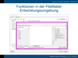 FileMaker Konferenz | Hamburg | 22.-24. Juni 2022
Custom Functions für Einsteiger – Thomas Hirt
Funktionen in der FileMaker
Entwicklungsumgebung
 