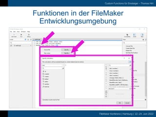 FileMaker Konferenz | Hamburg | 22.-24. Juni 2022
Custom Functions für Einsteiger – Thomas Hirt
Funktionen in der FileMaker
Entwicklungsumgebung
 