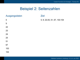 FileMaker Konferenz | Hamburg | 22.-24. Juni 2022
Custom Functions für Einsteiger – Thomas Hirt
Ausgangsdaten
Beispiel 2: Seitenzahlen
Ziel
5
9
22
23
24
25
51
67
103
104
5, 9, 22-25, 51, 67, 103-104
 