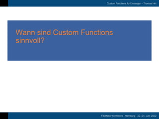 FileMaker Konferenz | Hamburg | 22.-24. Juni 2022
Custom Functions für Einsteiger – Thomas Hirt
Wann sind Custom Functions
sinnvoll?
 