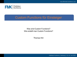 www.filemaker-konferenz.com
FileMaker Konferenz | Hamburg | 22.-24. Juni 2022
Was sind Custom Functions?
Wie erstellt man Custom Functions?
Thomas Hirt
Custom Functions für Einsteiger
 