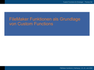 FileMaker Konferenz | Hamburg | 22.-24. Juni 2022
Custom Functions für Einsteiger – Thomas Hirt
FileMaker Funktionen als Grundlage
von Custom Functions
 