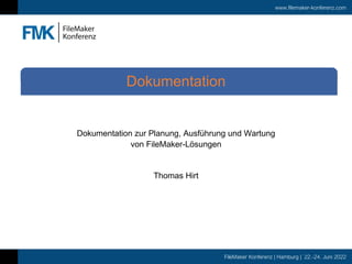 www.filemaker-konferenz.com
FileMaker Konferenz | Hamburg | 22.-24. Juni 2022
Dokumentation zur Planung, Ausführung und Wartung
von FileMaker-Lösungen
Thomas Hirt
Dokumentation
 