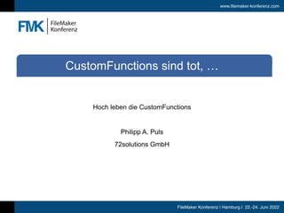 www.filemaker-konferenz.com
FileMaker Konferenz | Hamburg | 22.-24. Juni 2022
Hoch leben die CustomFunctions


Philipp A. Puls


72solutions GmbH
CustomFunctions sind tot, …
 