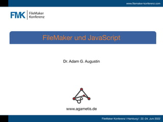 www.filemaker-konferenz.com
FileMaker Konferenz | Hamburg | 22.-24. Juni 2022
Dr. Adam G. Augustin
FileMaker und JavaScript
www.agametis.de
 