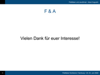 FileMaker Konferenz | Hamburg | 22.-24. Juni 2022
FileMaker und JavaScript - Adam Augustin
F & A
16
Vielen Dank für euer Interesse!
 