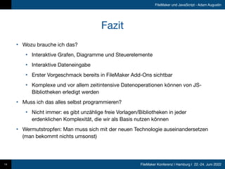 FileMaker Konferenz | Hamburg | 22.-24. Juni 2022
FileMaker und JavaScript - Adam Augustin
Fazit
• Wozu brauche ich das?

...