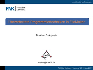 www.filemaker-konferenz.com
FileMaker Konferenz | Hamburg | 22.-24. Juni 2022
Dr. Adam G. Augustin
Überarbeitete Programmiertechniken in FileMaker
www.agametis.de
 