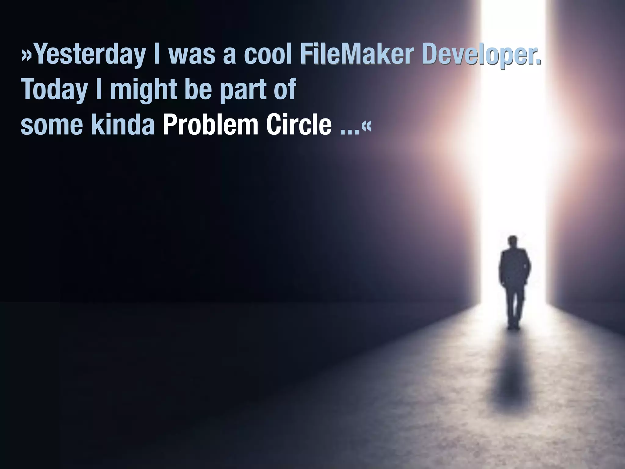 FileMaker Konferenz | Hamburg | 22.-24. Juni 2022
Die Zukunft von FileMaker - Marcel Moré
FileMaker Developer.
»Yesterday I was a cool FileMaker Developer.
Today I might be part of
some kinda Problem Circle ...«
 