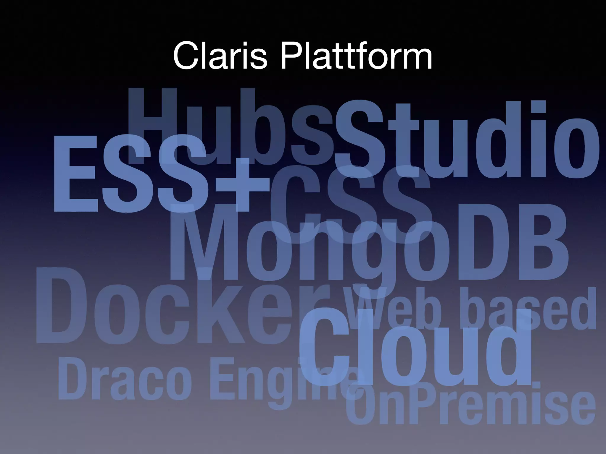 Claris Plattform
ESS+
MongoDB
Docker
Cloud
Draco Engine
CSS
Web based
Studio
OnPremise
Hubs
 