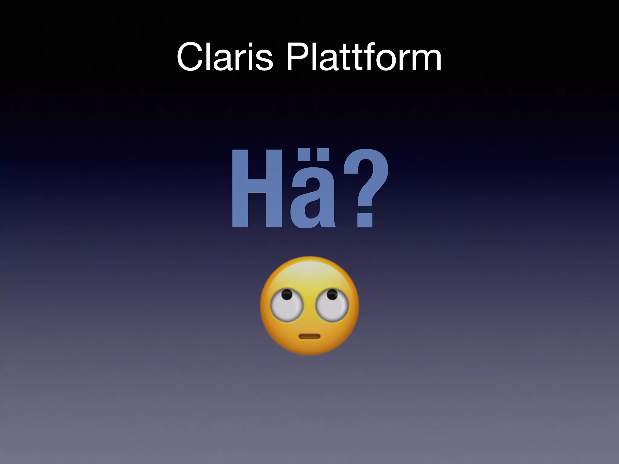Claris Plattform
Hä?
!
 