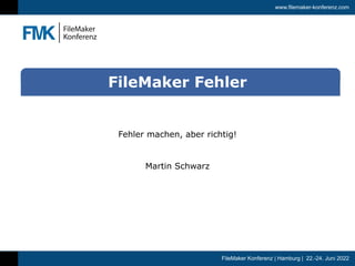www.filemaker-konferenz.com
FileMaker Konferenz | Hamburg | 22.-24. Juni 2022
Fehler machen, aber richtig!


Martin Schwarz
FileMaker Fehler
 