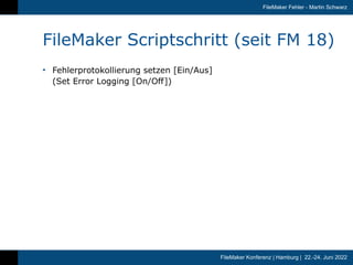 FileMaker Konferenz | Hamburg | 22.-24. Juni 2022
FileMaker Fehler - Martin Schwarz
FileMaker Scriptschritt (seit FM 18)
•...