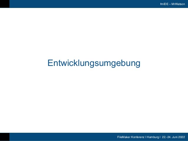 FileMaker Konferenz | Hamburg | 22.-24. Juni 2022
fmIDE – MrWatson
Entwicklungsumgebung
 