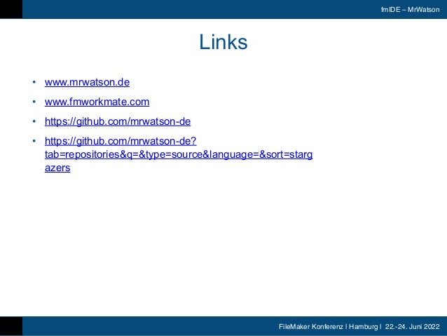 FileMaker Konferenz | Hamburg | 22.-24. Juni 2022
fmIDE – MrWatson
Links
• www.mrwatson.de


• www.fmworkmate.com


• https://github.com/mrwatson-de


• https://github.com/mrwatson-de?
tab=repositories&q=&type=source&language=&sort=starg
azers
 