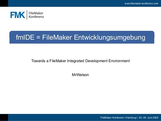 www.filemaker-konferenz.com
FileMaker Konferenz | Hamburg | 22.-24. Juni 2022
Towards a FileMaker Integrated Development Environment




MrWatson
fmIDE = FileMaker Entwicklungsumgebung
 