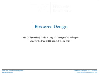 Besseres Design
Eine (subjektive) Einführung in Design Grundlagen
von Dipl.-Ing. (FH) Arnold Kegebein

Dipl.-Ing. (FH) Arnold Kegebein
Besseres Design

FileMaker Konferenz 2013 Salzburg
www.ﬁlemaker-konferenz.com

 