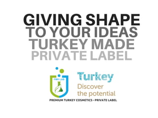 GIVINGSHAPE
TOYOURIDEAS
TURKEYMADE
PRIVATELABEL
PREMIUM TURKEY COSMETICS - PRIVATE LABEL
 
