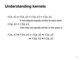 Understanding kernels 
If two objects equally similar to each other 
then they are equally similar to the query q 
17 
 