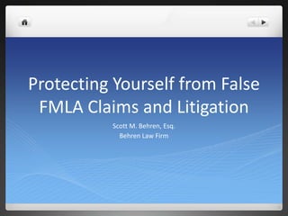 Protecting Yourself from False FMLA Claims and Litigation Scott M. Behren, Esq. Behren Law Firm 