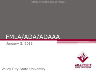 Office of Employee Services




  FMLA/ADA/ADAAA
   January 5, 2011




Valley City State University
 
