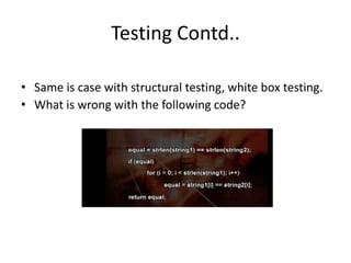 Testing Contd..
• Same is case with structural testing, white box testing.
• What is wrong with the following code?
 