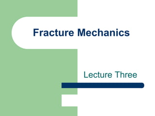 Fracture Mechanics
Lecture Three
 
