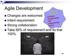 Agile Development
 Changes are welcomed
 Infant requirement
 Strong collaboration
 Take 50% of requirement and do that
100%
18
 