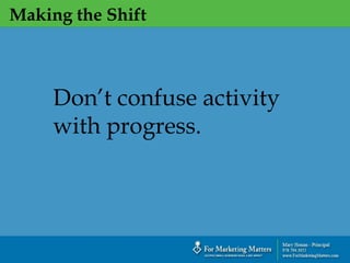 Making the Shift
Don’t confuse activity
with progress.
 