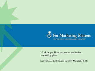 Workshop – How to create an effective
marketing plan.
Salem State Enterprise Center March 6, 2018
 