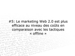#5: Le marketing Web 2.0 est plus efficace au niveau des coûts en comparaison avec les tactiques « offline » 