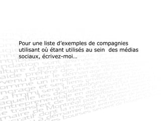 Pour une liste d’exemples de compagnies utilisant où étant utilisés au sein  des médias sociaux, écrivez-moi… 