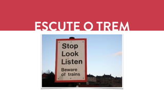 ESCUTE O TREM 
 